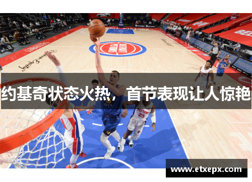 约基奇状态火热，首节表现让人惊艳