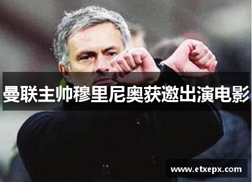 曼联主帅穆里尼奥获邀出演电影